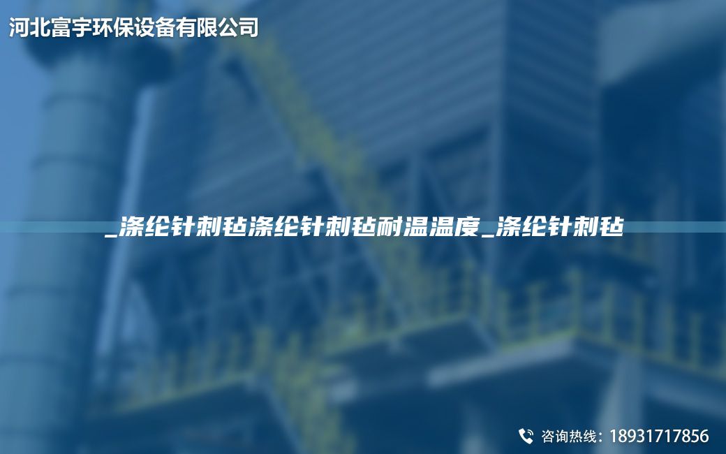 _涤纶针刺毡涤纶针刺毡耐温温度_涤纶针刺毡