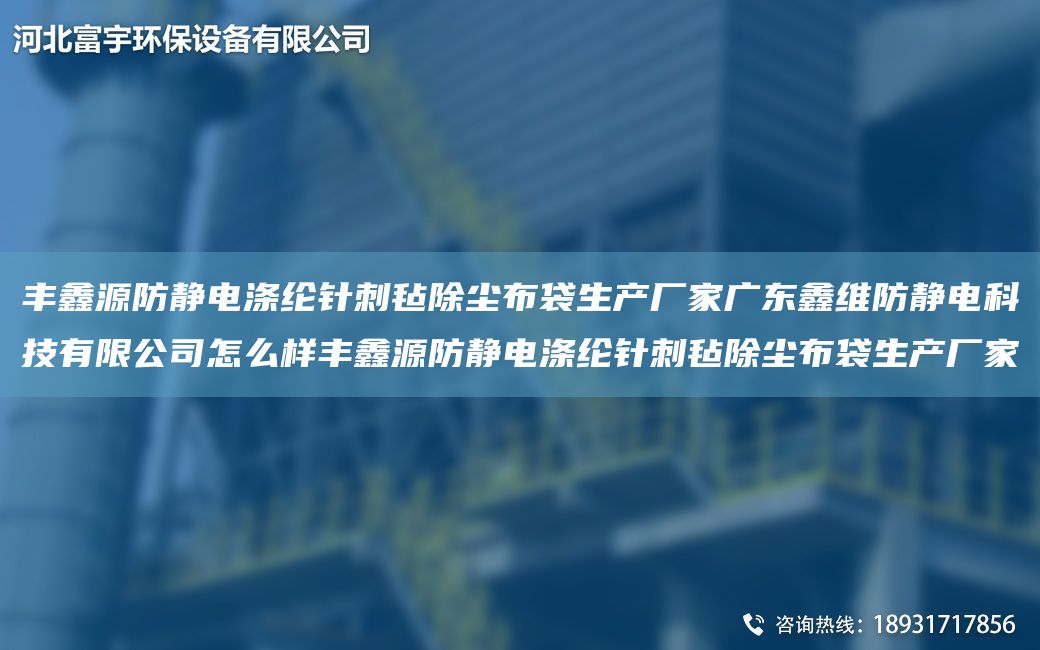 丰鑫源防静电涤纶针刺毡除尘布袋生产厂家广东鑫维防静电科技有限公司怎么样丰鑫源防静电涤纶针刺毡除尘布袋生产厂家