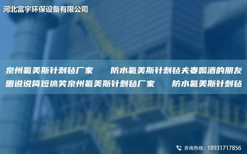 泉州氟美斯针刺毡厂家   防水氟美斯针刺毡夫妻喝酒的朋友圈说说简短搞笑泉州氟美斯针刺毡厂家   防水氟美斯针刺毡