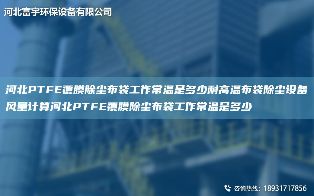 河北PTFE覆膜除尘布袋工作常温是多少耐高温布袋除尘设备风量计算河北PTFE覆膜除尘布袋工作常温是多少