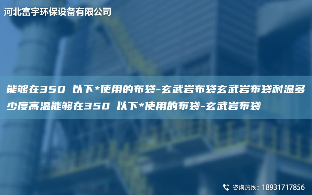 能够在350℃以下*使用的布袋-玄武岩布袋玄武岩布袋耐温多少度高温能够在350℃以下*使用的布袋-玄武岩布袋