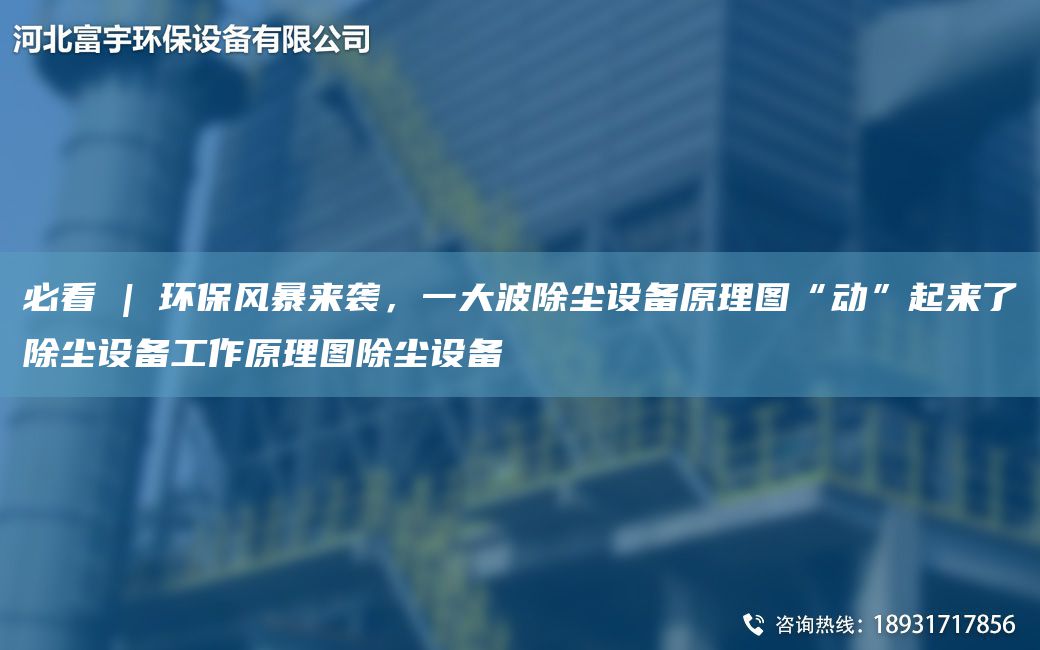 必看 | 环保风暴来袭，一大波除尘设备原理图“动”起来了除尘设备工作原理图除尘设备