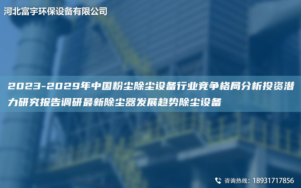 2023-2029NA中G粉尘除尘设备行业竞争格JY分析投资潜力研究报告调研Z新除尘器发展趋势除尘设备