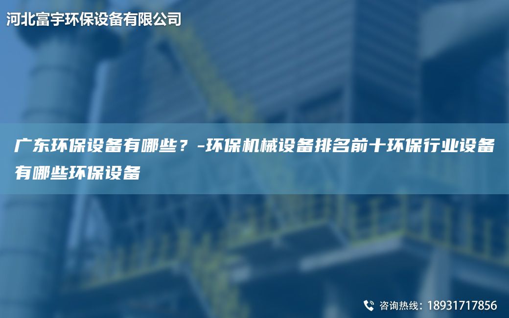 广东环保设备有哪些？-环保机械设备排名前十环保行业设备有哪些环保设备