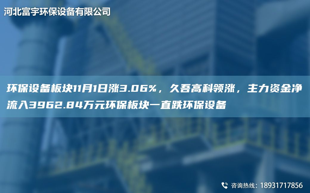 环保设备板块11月1日涨3.06%，久吾高科领涨，主力资金净流入3962.84万元环保板块一直跌环保设备