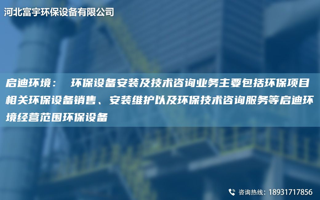 启迪环境： 环保设备安装及技术咨询业务主要包括环保项目相关环保设备销售、安装维护以及环保技术咨询服务等启迪环境经营范围环保设备