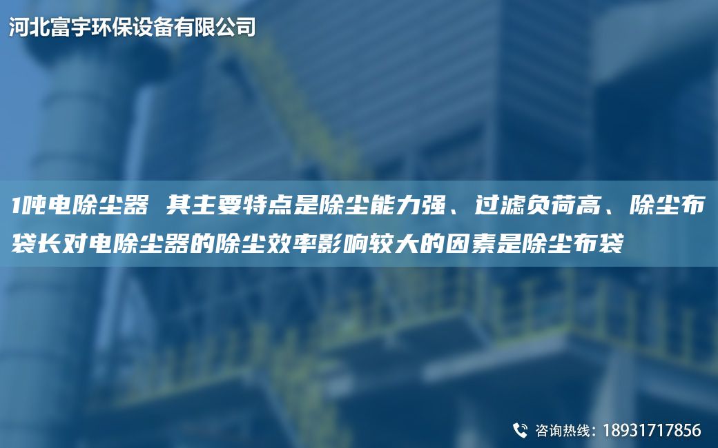 1吨电除尘器 其主要特点是除尘能力强、过滤负荷高、除尘布袋长对电除尘器的除尘效率影响较大的因素是除尘布袋