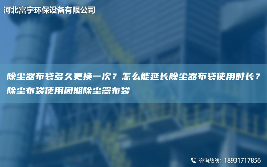 除尘器布袋多久更换一次？怎么能延长除尘器布袋使用时长？除尘布袋使用周期除尘器布袋