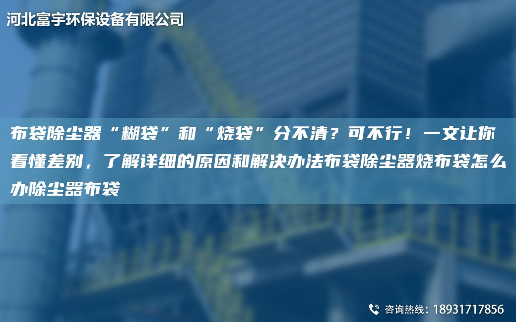 布袋除尘器“糊袋”和“烧袋”分不清？可不行！一文让你看懂差别，了解详细的原因和解决办法布袋除尘器烧布袋怎么办除尘器布袋