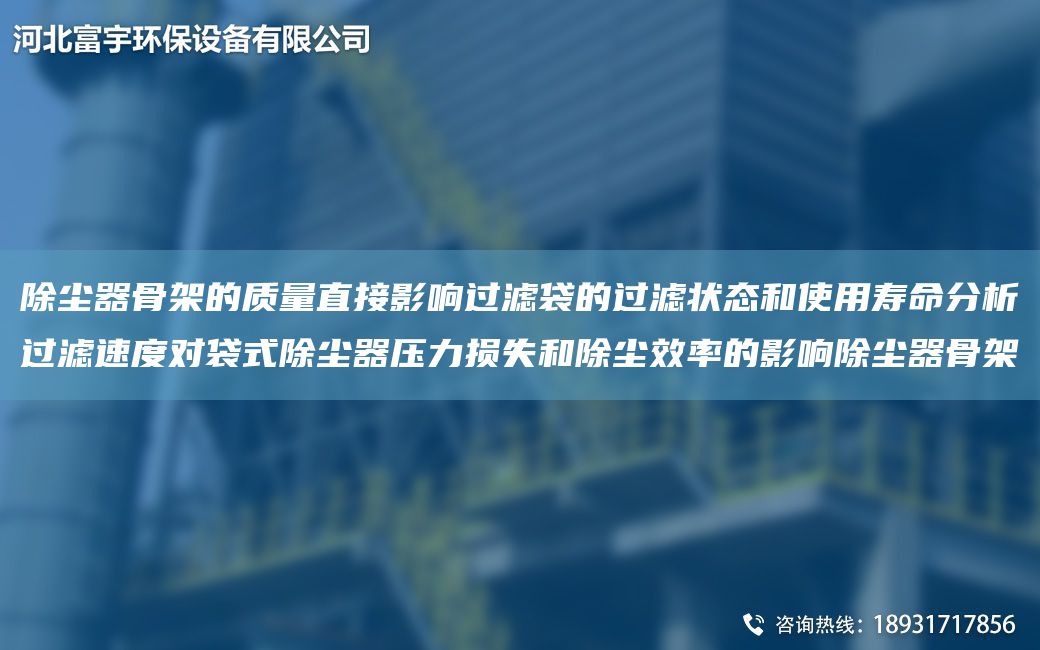 除尘器骨架的质量直接影响过滤袋的过滤状态和使用寿命分析过滤速度对袋式除尘器压力损失和除尘效率的影响除尘器骨架