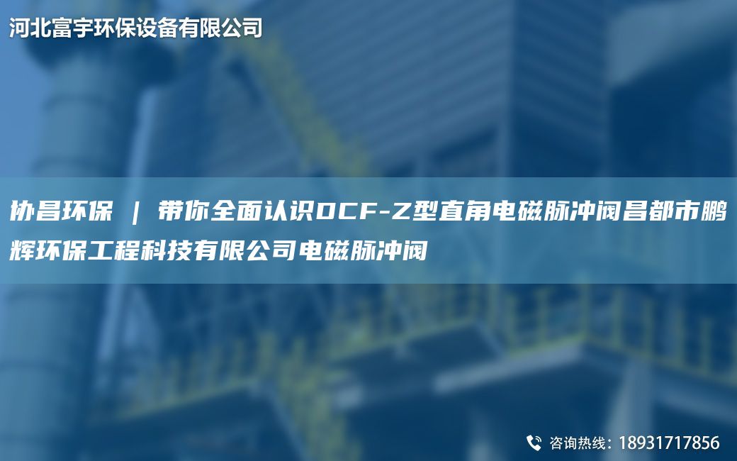 协昌环保 | 带你全面认识DCF-Z型直角电磁脉冲阀昌都市鹏辉环保工程科技有限公司电磁脉冲阀