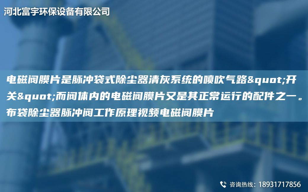 电磁阀膜片是脉冲袋式除尘器清灰系统的喷吹气路"开关"而阀体内的电磁阀膜片又是其正常运行的配件之一。布袋除尘器脉冲阀工作原理视频电磁阀膜片
