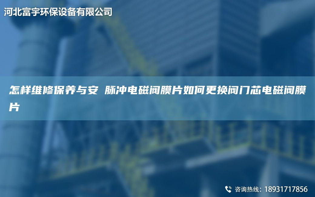 怎样维修保养与安裝脉冲电磁阀膜片如何更换阀门芯电磁阀膜片