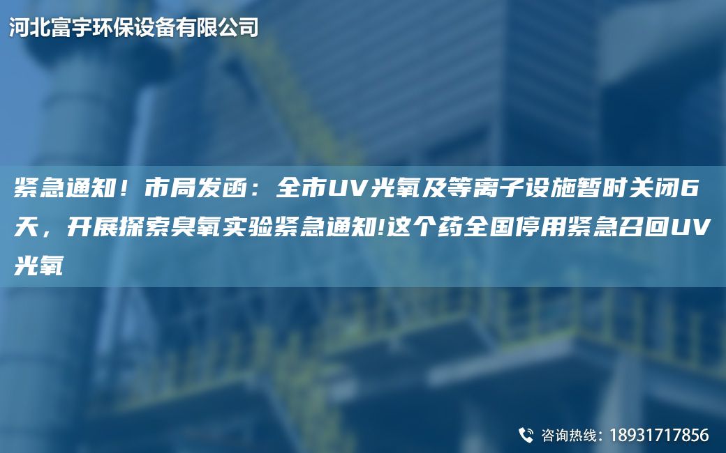 紧急通知！市JY发函：全市UV光氧及等离子设施暂时关闭6天，开展探索臭氧实验紧急通知!这个药全G停用紧急召回UV光氧