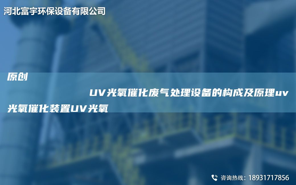 原创
            UV光氧催化废气处理设备的构成及原理uv光氧催化装置UV光氧