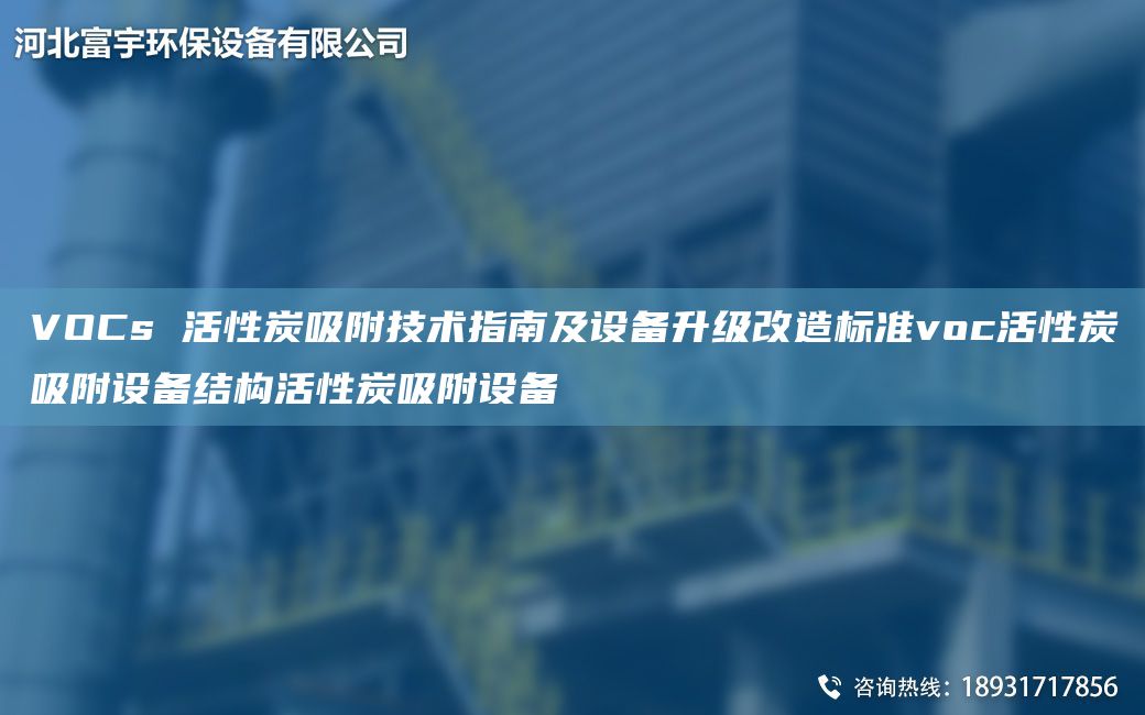 VOCs 活性炭吸附技术指南及设备升级改造标准voc活性炭吸附设备结构活性炭吸附设备