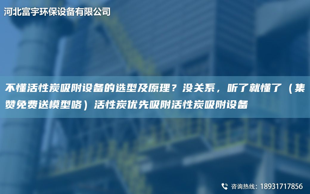 不懂活性炭吸附设备的选型及原理？没关系，听了就懂了（集赞免费送模型咯）活性炭优先吸附活性炭吸附设备