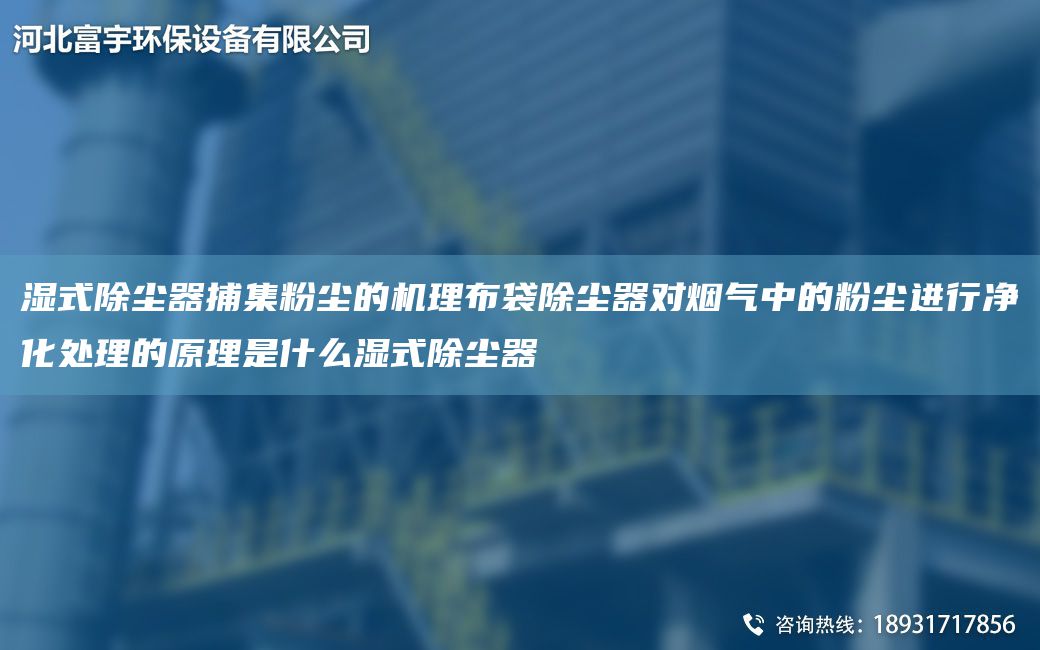 湿式除尘器捕集粉尘的机理布袋除尘器对烟气中的粉尘进行净化处理的原理是什么湿式除尘器