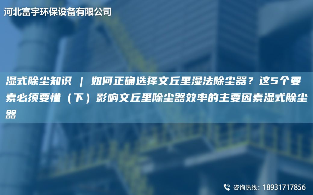 湿式除尘知识 | 如何正确选择文丘里湿法除尘器？这5个要素必须要懂（下）影响文丘里除尘器效率的主要因素湿式除尘器