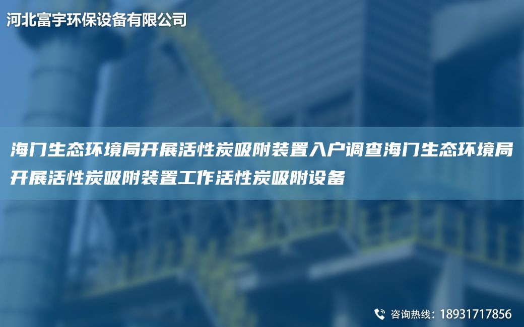 海门生态环境JY开展活性炭吸附装置入户调查海门生态环境JY开展活性炭吸附装置工作活性炭吸附设备