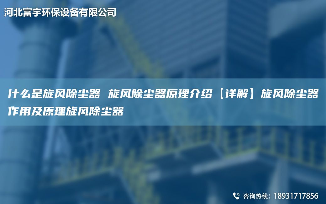 什么是旋风除尘器 旋风除尘器原理介绍【详解】旋风除尘器作用及原理旋风除尘器