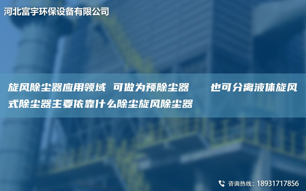 旋风除尘器应用领域 可做为预除尘器   也可分离液体旋风式除尘器主要依靠什么除尘旋风除尘器