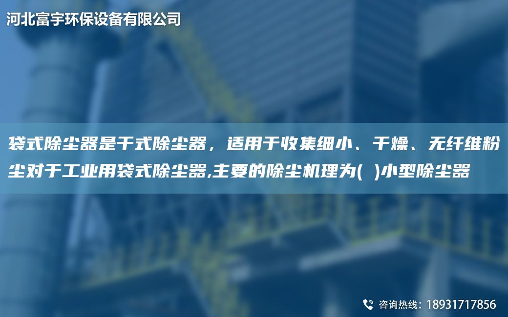 袋式除尘器是干式除尘器，适用于收集细小、干燥、无纤维粉尘对于工业用袋式除尘器,主要的除尘机理为( )小型除尘器