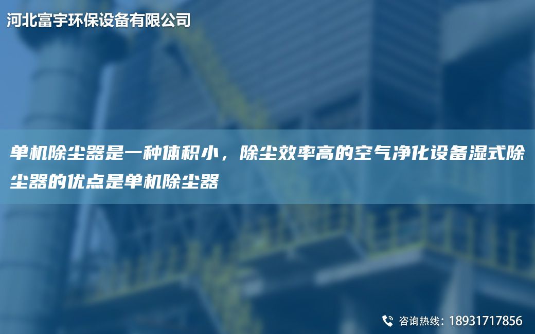 单机除尘器是一种体积小，除尘效率高的空气净化设备湿式除尘器的优点是单机除尘器