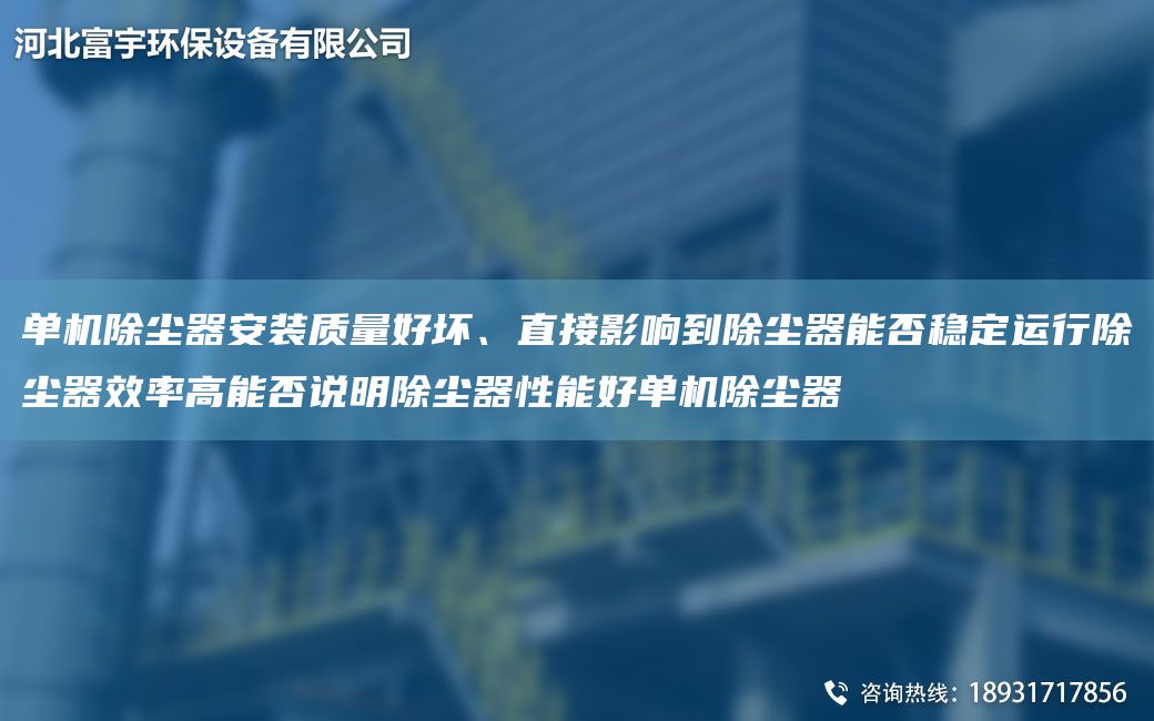 单机除尘器安装质量好坏、直接影响到除尘器能否稳定运行除尘器效率高能否说明除尘器性能好单机除尘器