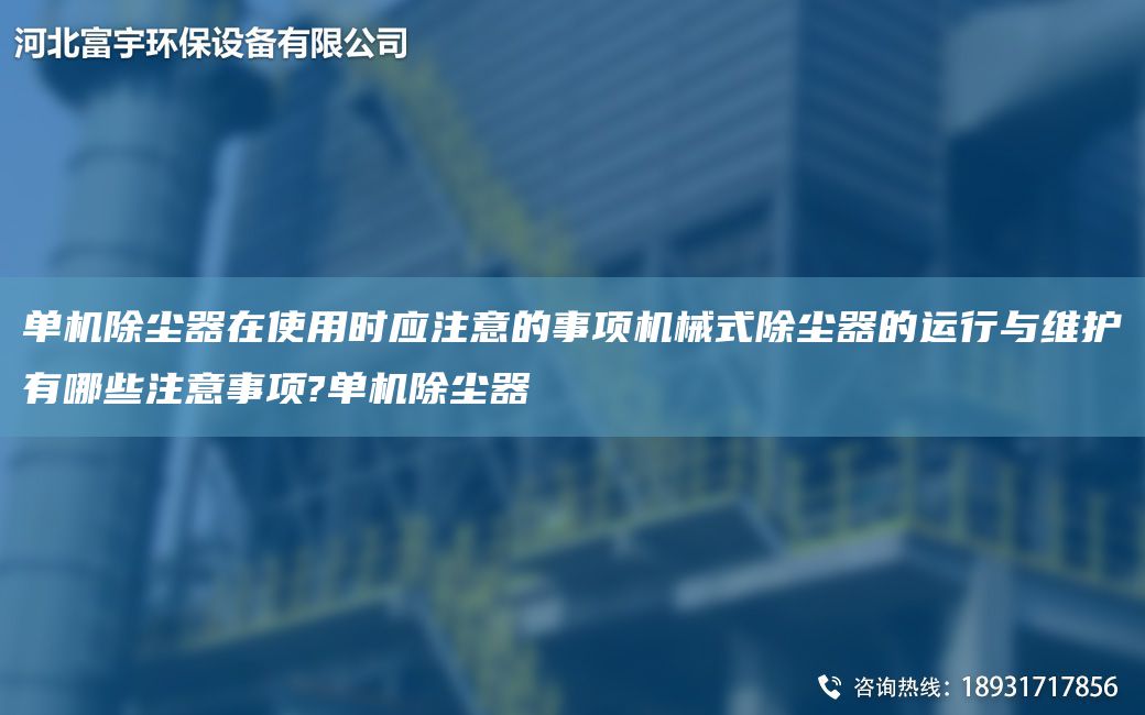 单机除尘器在使用时应注意的事项机械式除尘器的运行与维护有哪些注意事项?单机除尘器