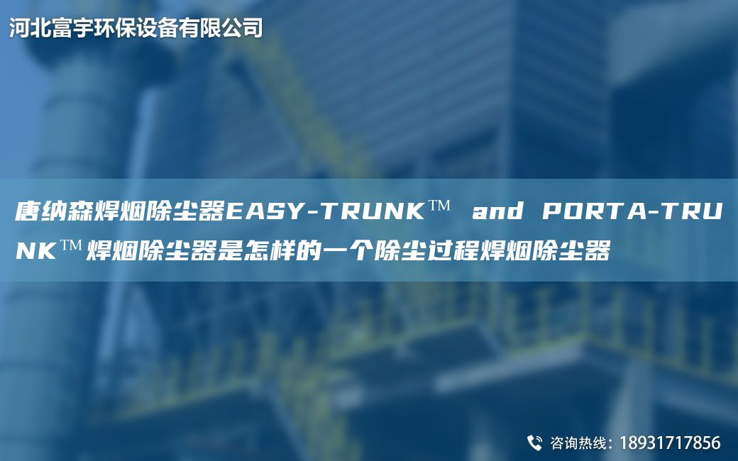 唐纳森焊烟除尘器EASY-TRUNK™ and PORTA-TRUNK™焊烟除尘器是怎样的一个除尘过程焊烟除尘器