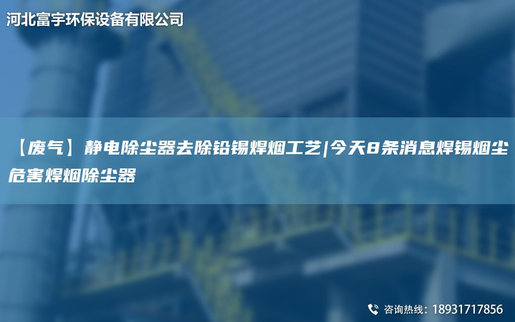【废气】静电除尘器去除铅锡焊烟工艺|今天8条消息焊锡烟尘危害焊烟除尘器