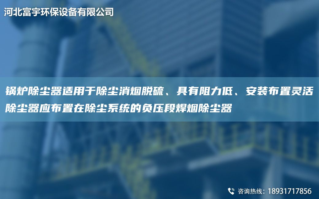 锅炉除尘器适用于除尘消烟脱硫、具有阻力低、安装布置灵活除尘器应布置在除尘系统的负压段焊烟除尘器