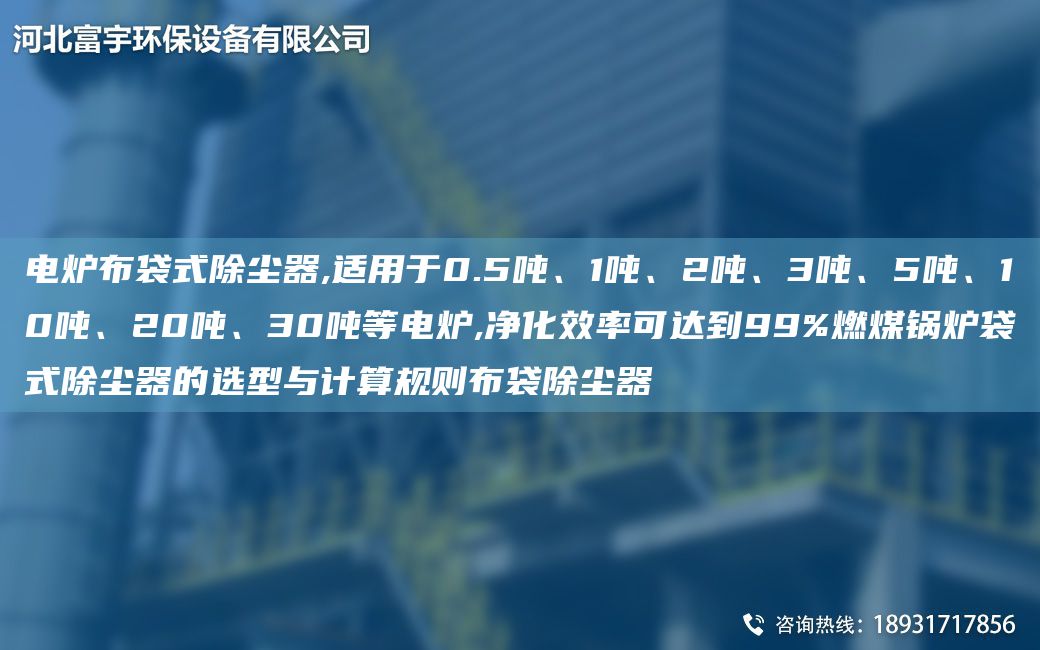 电炉布袋式除尘器,适用于0.5吨、1吨、2吨、3吨、5吨、10吨、20吨、30吨等电炉,净化效率可达到99%燃煤锅炉袋式除尘器的选型与计算规则布袋除尘器