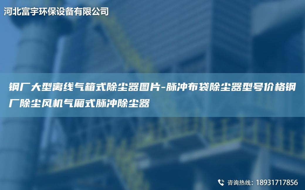 钢厂大型离线气箱式除尘器图片-脉冲布袋除尘器型号价格钢厂除尘风机气厢式脉冲除尘器