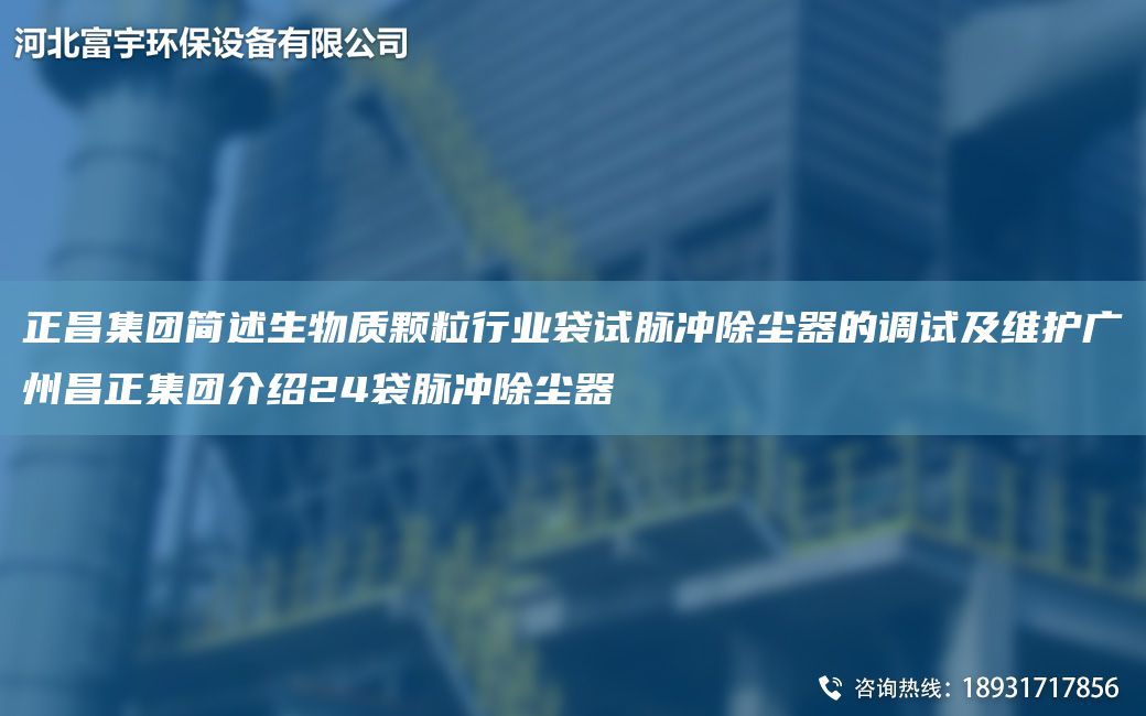 正昌集团简述生物质颗粒行业袋试脉冲除尘器的调试及维护广州昌正集团介绍24袋脉冲除尘器
