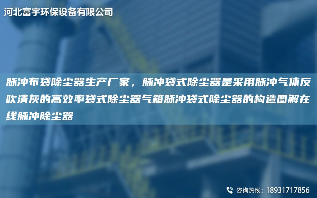 脉冲布袋除尘器生产厂家，脉冲袋式除尘器是采用脉冲气体反吹清灰的高效率袋式除尘器气箱脉冲袋式除尘器的构造图解在线脉冲除尘器