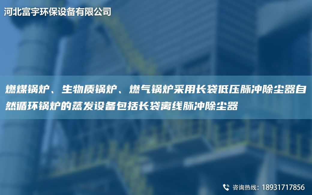 燃煤锅炉、生物质锅炉、燃气锅炉采用长袋低压脉冲除尘器自然循环锅炉的蒸发设备包括长袋离线脉冲除尘器