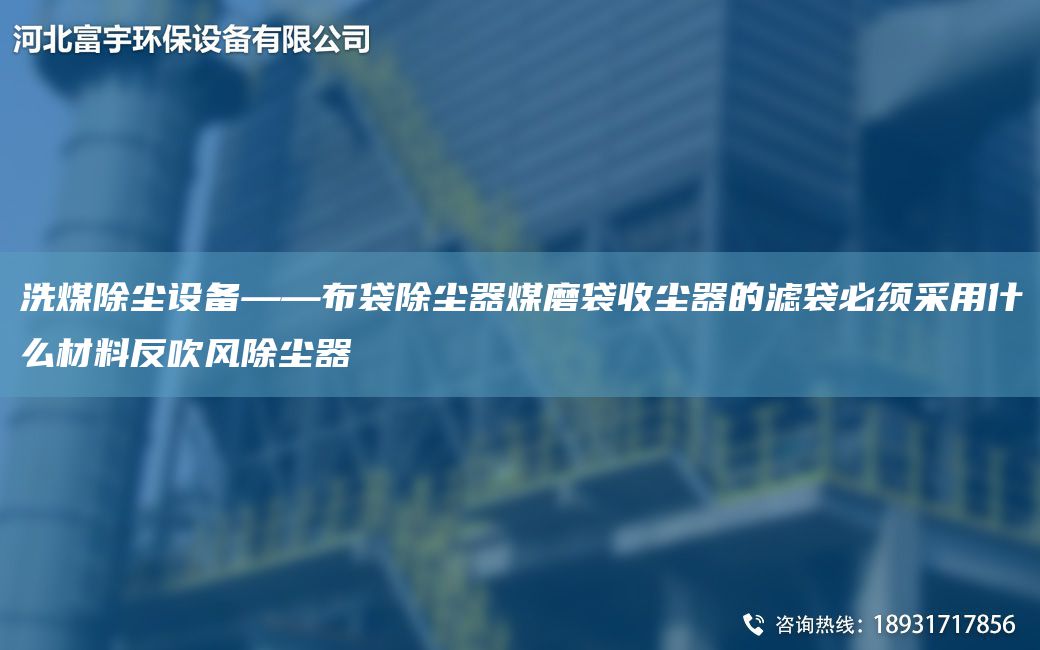 洗煤除尘设备——布袋除尘器煤磨袋收尘器的滤袋必须采用什么材料反吹风除尘器