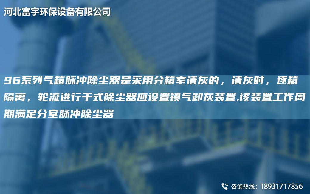 96系列气箱脉冲除尘器是采用分箱室清灰的，清灰时，逐箱隔离，轮流进行干式除尘器应设置锁气卸灰装置,该装置工作周期满足分室脉冲除尘器