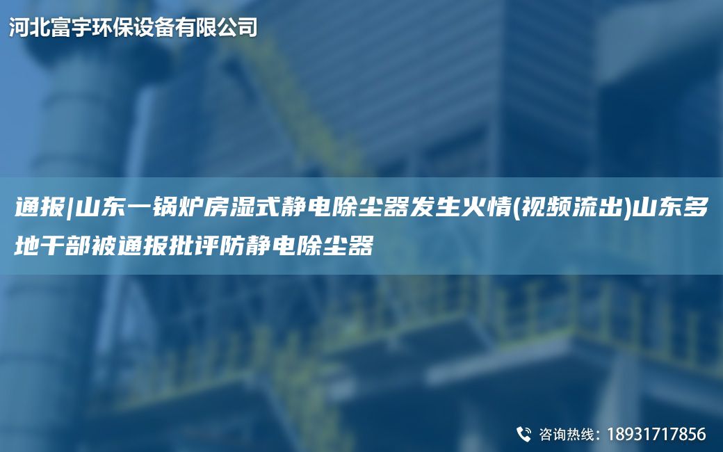 通报|山东一锅炉房湿式静电除尘器发生火情(视频流出)山东多地干部被通报批评防静电除尘器