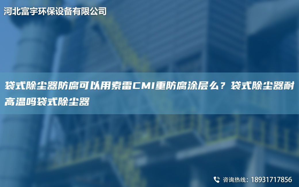 袋式除尘器防腐可以用索雷CMI重防腐涂层么？袋式除尘器耐高温吗袋式除尘器