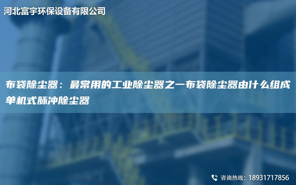 布袋除尘器：Z常用的工业除尘器之一布袋除尘器由什么组成单机式脉冲除尘器