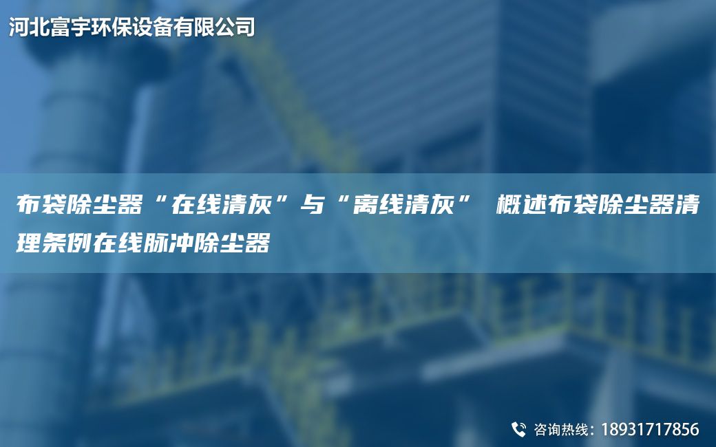 布袋除尘器“在线清灰”与“离线清灰” 概述布袋除尘器清理条例在线脉冲除尘器