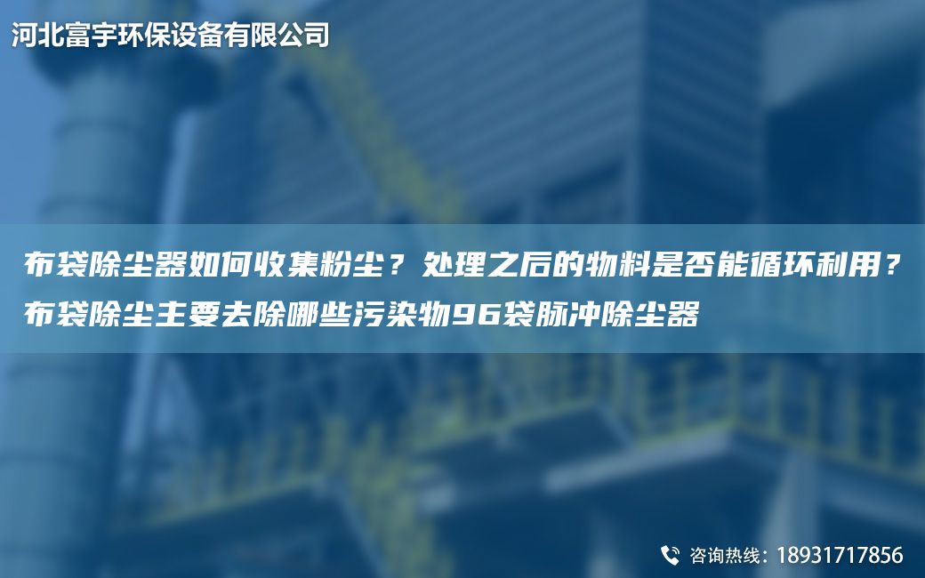 布袋除尘器如何收集粉尘？处理之后的物料是否能循环利用？布袋除尘主要去除哪些污染物96袋脉冲除尘器