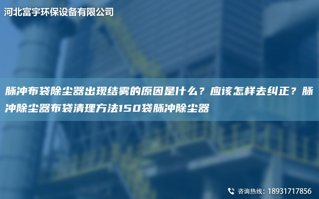 脉冲布袋除尘器出现结雾的原因是什么？应该怎样去纠正？脉冲除尘器布袋清理方法150袋脉冲除尘器