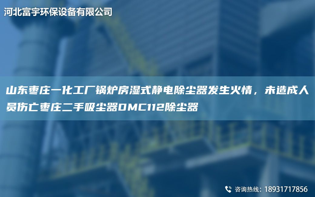 山东枣庄一化工厂锅炉房湿式静电除尘器发生火情，未造成人员伤亡枣庄二手吸尘器DMC112除尘器