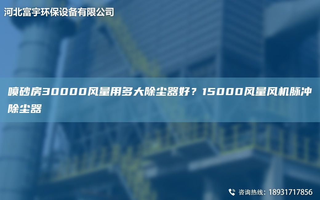 喷砂房30000风量用多大除尘器好？15000风量风机脉冲除尘器
