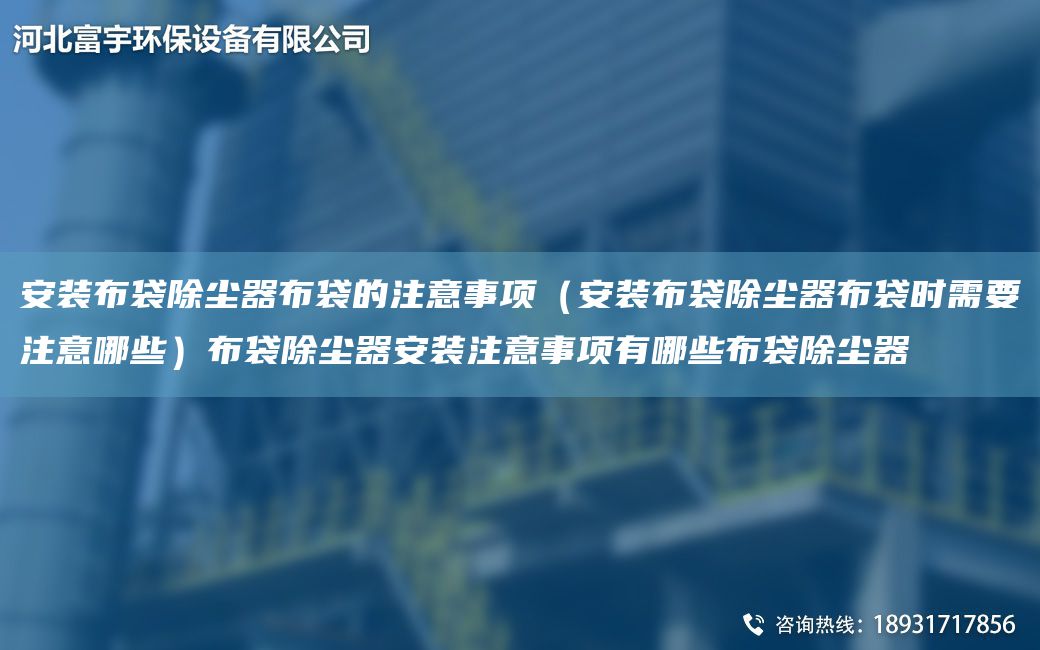 安装布袋除尘器布袋的注意事项（安装布袋除尘器布袋时需要注意哪些）布袋除尘器安装注意事项有哪些布袋除尘器