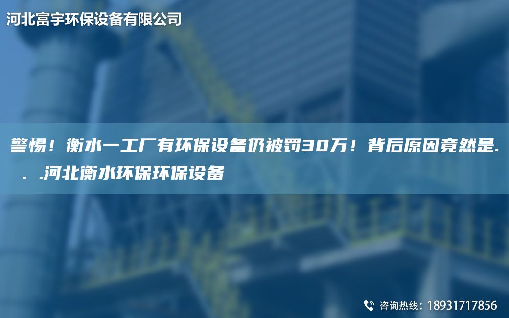 警惕！衡水一工厂有环保设备仍被罚30万！背后原因竟然是. . .河北衡水环保环保设备